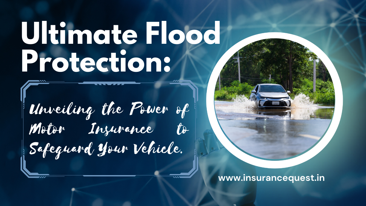 Ultimate Flood Protection: Unveiling the Power of Motor Insurance to Safeguard Your Vehicle (3 MIN READ).